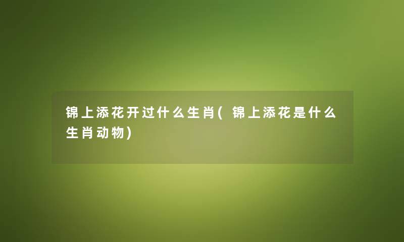 锦上添花开过什么生肖(锦上添花是什么生肖动物) 锦上添花开过什么生肖(锦上添花是什么生肖动物)