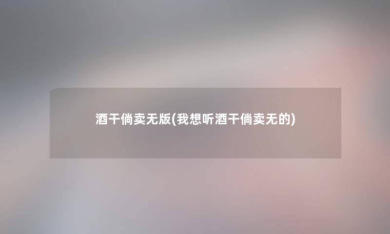 酒干倘卖无版(我想听酒干倘卖无的) 酒干倘卖无版(我想听酒干倘卖无的)