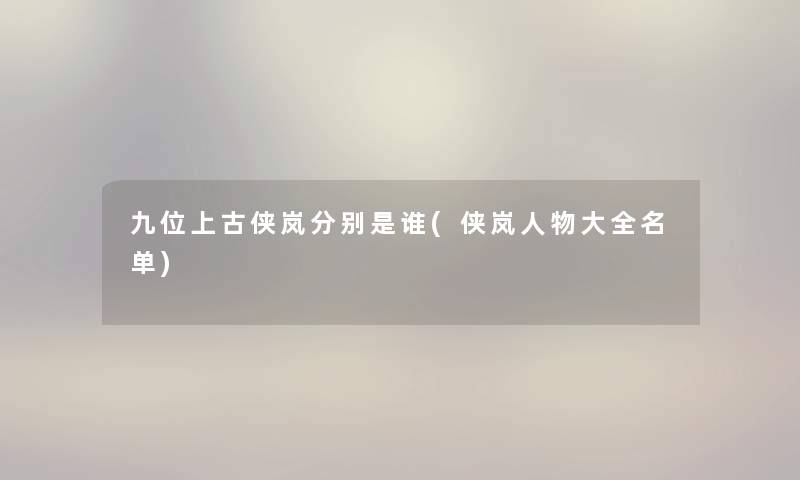 九位上古侠岚分别是谁(侠岚人物大全名单) 九位上古侠岚分别是谁(侠岚人物大全名单)