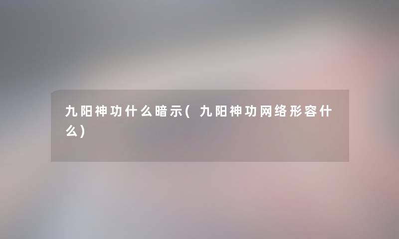 九阳神功什么暗示(九阳神功网络形容什么) 九阳神功什么暗示(九阳神功网络形容什么)