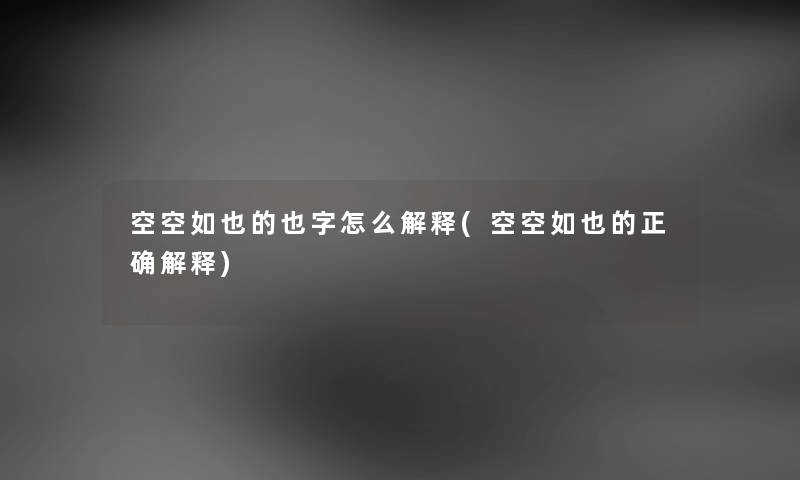 空空如也的也字怎么解释(空空如也的正确解释) 空空如也的也字怎么解释(空空如也的正确解释)