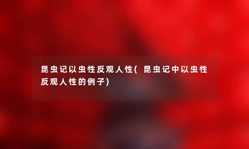 昆虫记以虫性反观人性(昆虫记中以虫性反观人性的例子) 昆虫记以虫性反观人性(昆虫记中以虫性反观人性的例子)