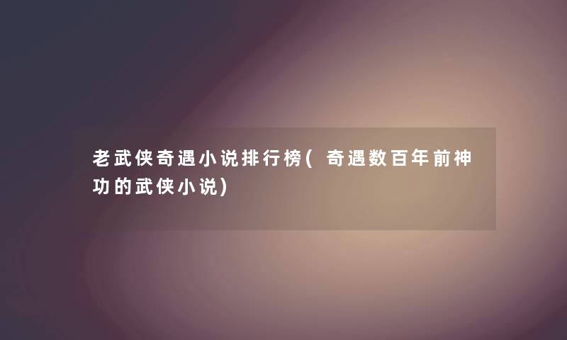 老武侠奇遇小说整理榜(奇遇数百年前神功的武侠小说) 老武侠奇遇小说整理榜(奇遇数百年前神功的武侠小说)