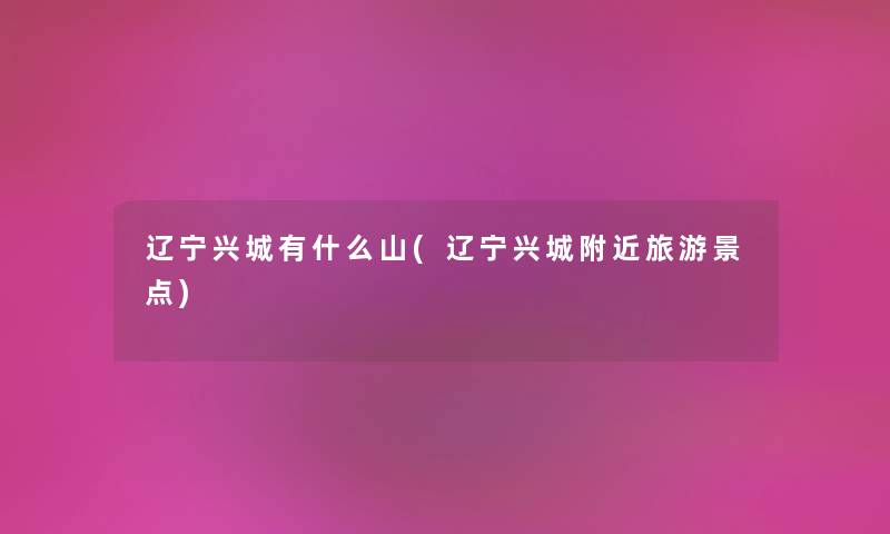 辽宁兴城有什么山(辽宁兴城附近旅游景点) 辽宁兴城有什么山(辽宁兴城附近旅游景点)