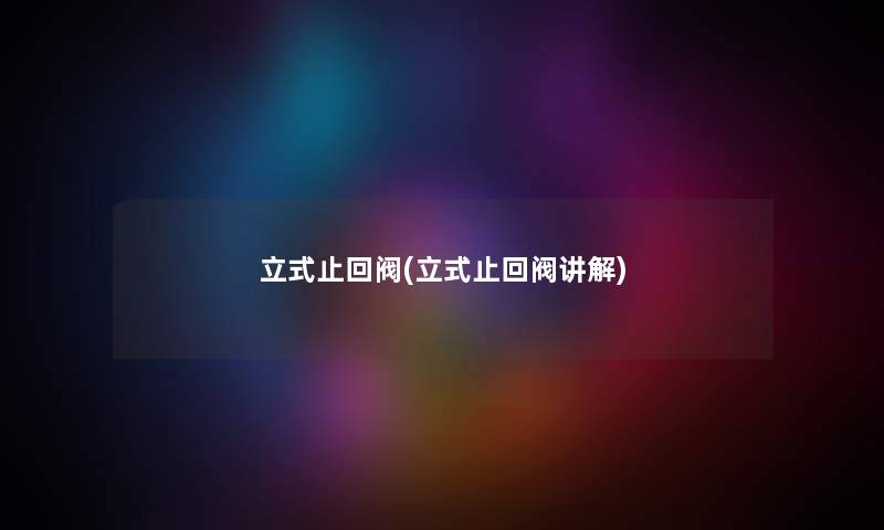 立式止回阀(立式止回阀讲解)