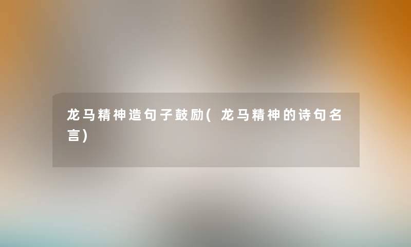 龙马精神造句子鼓励(龙马精神的诗句名言) 龙马精神造句子鼓励(龙马精神的诗句名言)