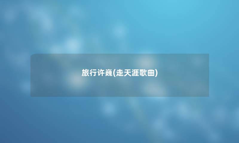 旅行许巍(走天涯歌曲) 旅行许巍(走天涯歌曲)