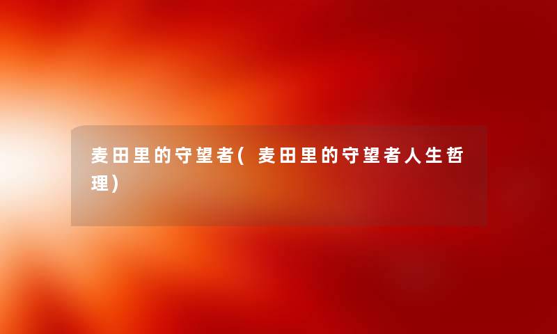 麦田里的守望者(麦田里的守望者人生哲理) 麦田里的守望者(麦田里的守望者人生哲理)