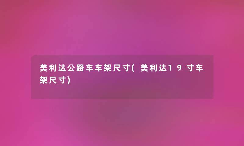 美利达公路车车架尺寸(美利达19寸车架尺寸) 美利达公路车车架尺寸(美利达19寸车架尺寸)