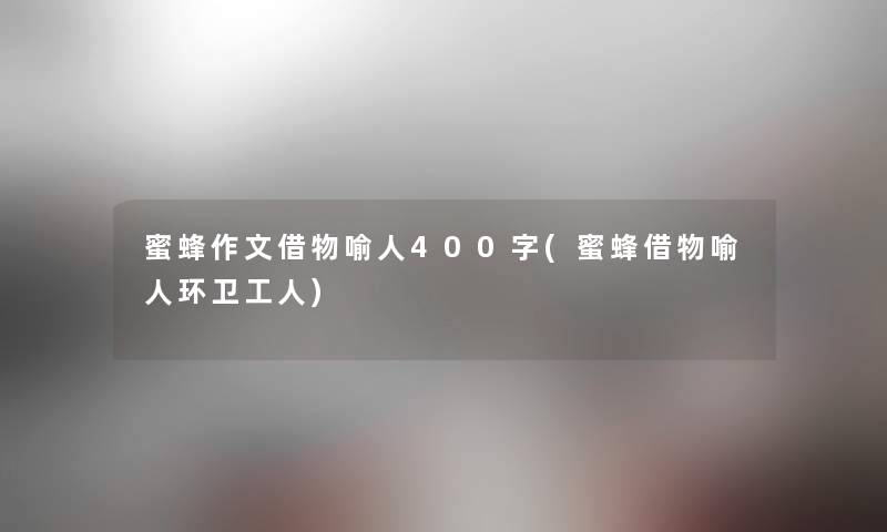 蜜蜂作文借物喻人400字(蜜蜂借物喻人环卫工人) 蜜蜂作文借物喻人400字(蜜蜂借物喻人环卫工人)