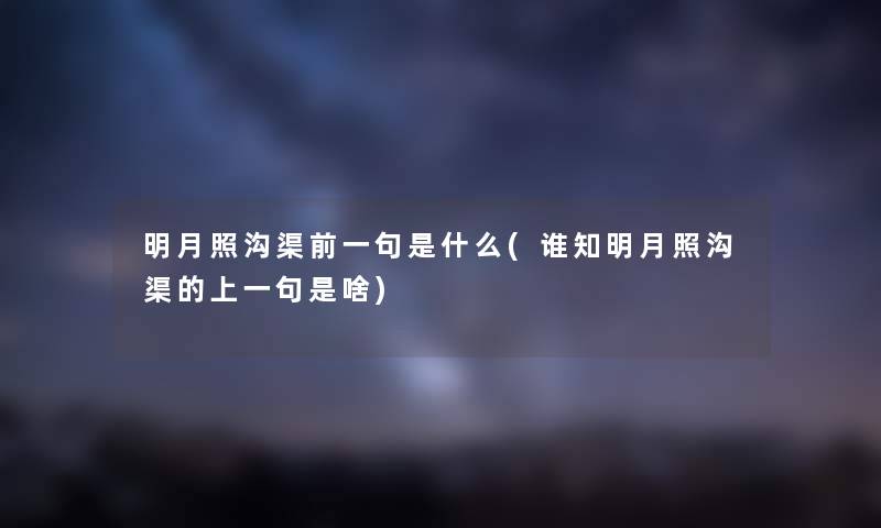 明月照沟渠前一句是什么(谁知明月照沟渠的上一句是啥) 明月照沟渠前一句是什么(谁知明月照沟渠的上一句是啥)