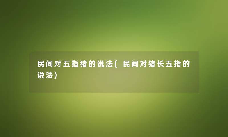 民间对五指猪的说法(民间对猪长五指的说法) 民间对五指猪的说法(民间对猪长五指的说法)
