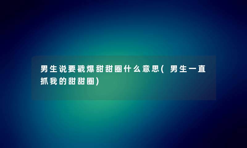 男生说要戳爆甜甜圈什么意思(男生一直抓我的甜甜圈)