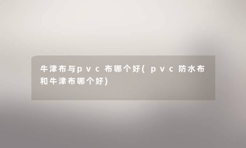 牛津布与pvc布哪个好(pvc防水布和牛津布哪个好) 牛津布与pvc布哪个好(pvc防水布和牛津布哪个好)
