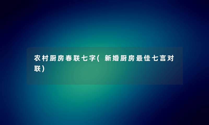 农村厨房春联七字(新婚厨房理想七言对联) 农村厨房春联七字(新婚厨房理想七言对联)