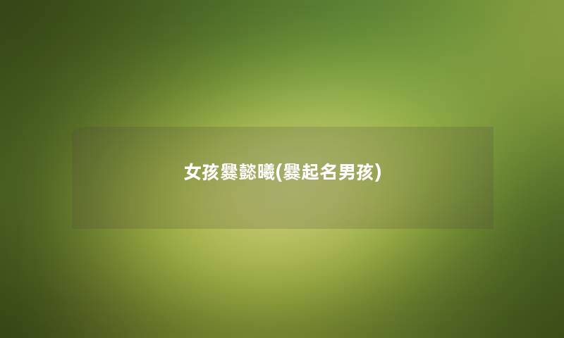 女孩爨懿曦(爨起名男孩) 女孩爨懿曦(爨起名男孩)