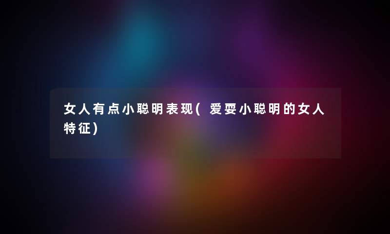 女人有点小聪明表现(爱耍小聪明的女人特征)