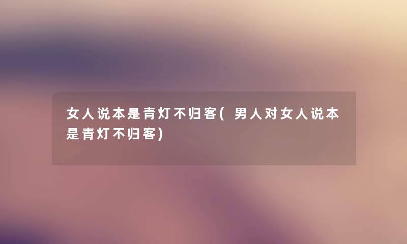女人说本是青灯不归客(男人对女人说本是青灯不归客) 女人说本是青灯不归客(男人对女人说本是青灯不归客)