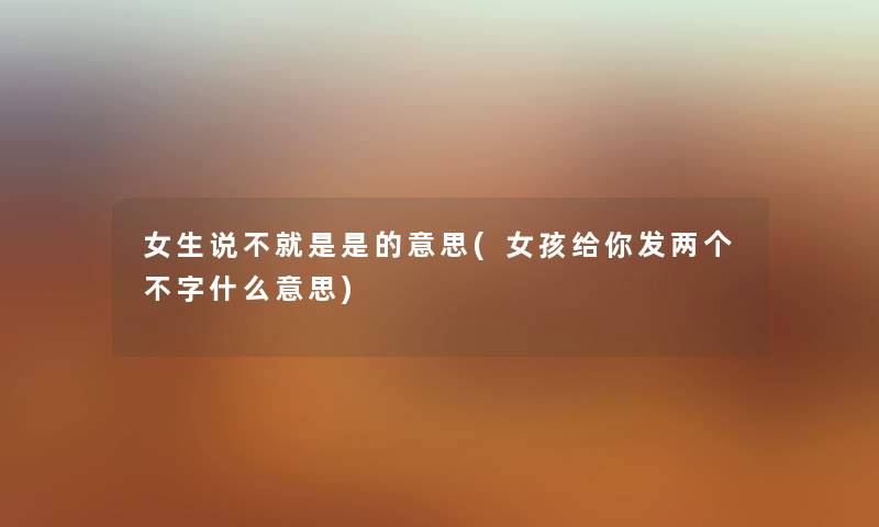 女生说不就是是的意思(女孩给你发两个不字什么意思) 女生说不就是是的意思(女孩给你发两个不字什么意思)
