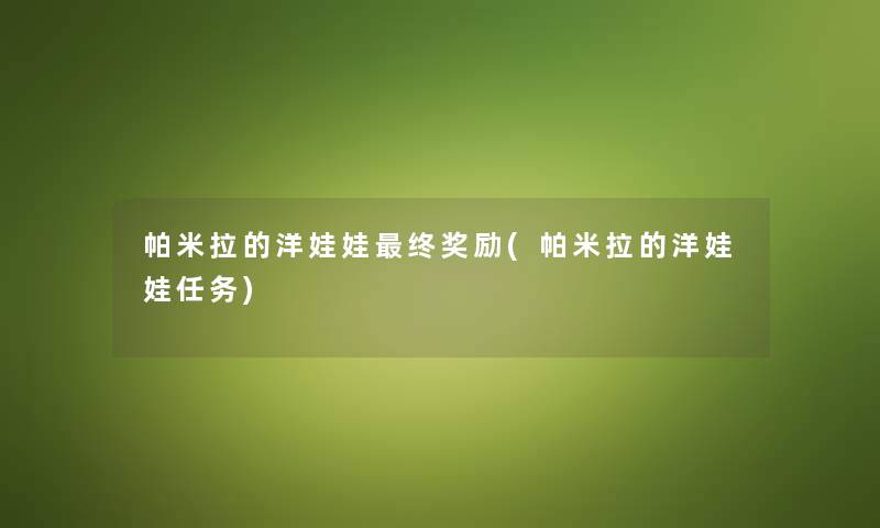 帕米拉的洋娃娃终奖励(帕米拉的洋娃娃任务) 帕米拉的洋娃娃终奖励(帕米拉的洋娃娃任务)