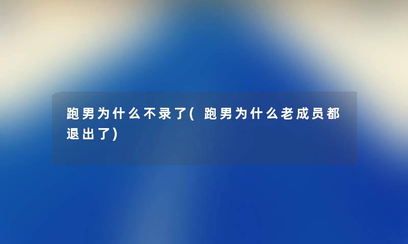 跑男为什么不录了(跑男为什么老成员都退出了) 跑男为什么不录了(跑男为什么老成员都退出了)