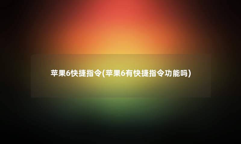 苹果6快捷指令(苹果6有快捷指令功能吗) 苹果6快捷指令(苹果6有快捷指令功能吗)