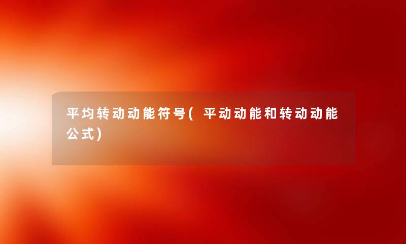 平均转动动能符号(平动动能和转动动能公式) 平均转动动能符号(平动动能和转动动能公式)
