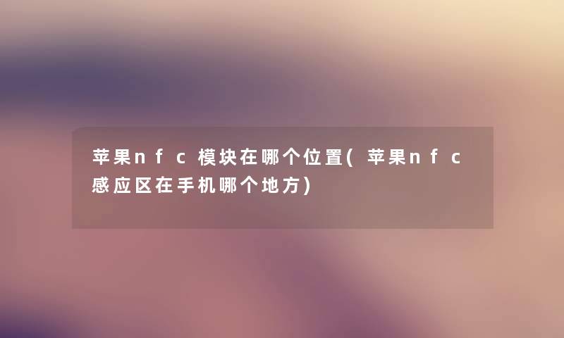 苹果nfc模块在哪个位置(苹果nfc感应区在手机哪个地方) 苹果nfc模块在哪个位置(苹果nfc感应区在手机哪个地方)