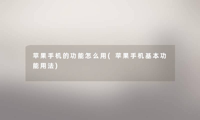 苹果手机的功能怎么用(苹果手机基本功能用法) 苹果手机的功能怎么用(苹果手机基本功能用法)