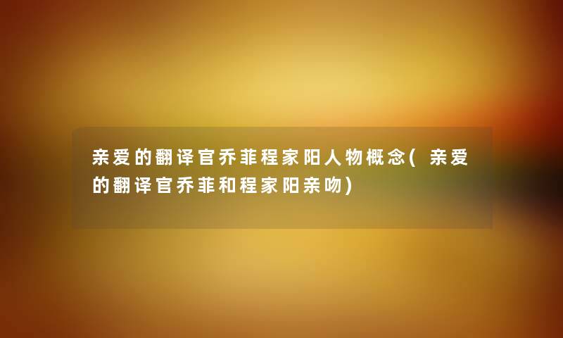 亲爱的翻译官乔菲程家阳人物概念(亲爱的翻译官乔菲和程家阳亲吻) 亲爱的翻译官乔菲程家阳人物概念(亲爱的翻译官乔菲和程家阳亲吻)