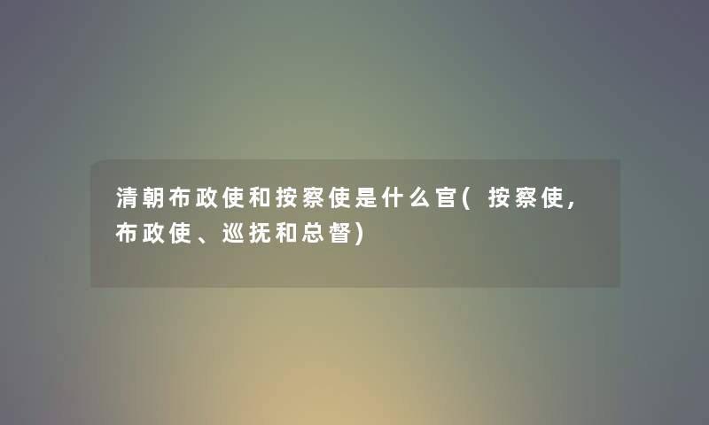 清朝布政使和按察使是什么官(按察使,布政使、巡抚和总督) 清朝布政使和按察使是什么官(按察使,布政使、巡抚和总督)
