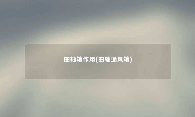 曲轴箱作用(曲轴通风箱) 曲轴箱作用(曲轴通风箱)