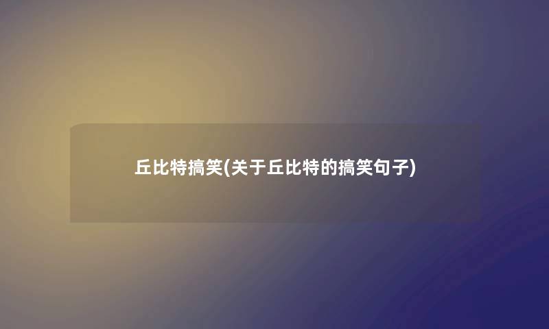 丘比特搞笑(关于丘比特的搞笑句子) 丘比特搞笑(关于丘比特的搞笑句子)