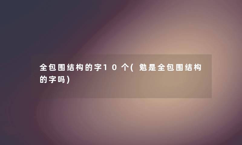 全包围结构的字10个(勉是全包围结构的字吗) 全包围结构的字10个(勉是全包围结构的字吗)
