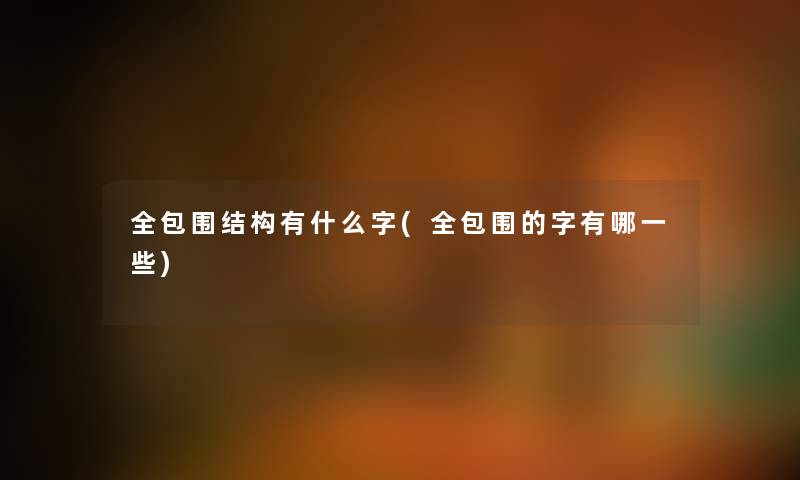 全包围结构有什么字(全包围的字有哪一些) 全包围结构有什么字(全包围的字有哪一些)