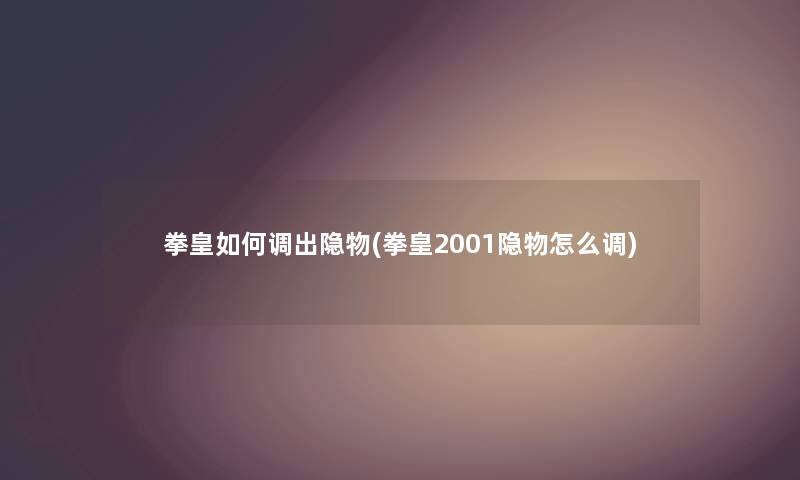拳皇如何调出隐物(拳皇2001隐物怎么调) 拳皇如何调出隐物(拳皇2001隐物怎么调)
