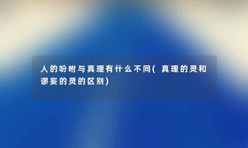 人的吩咐与真理有什么不同(真理的灵和谬妄的灵的区别) 人的吩咐与真理有什么不同(真理的灵和谬妄的灵的区别)