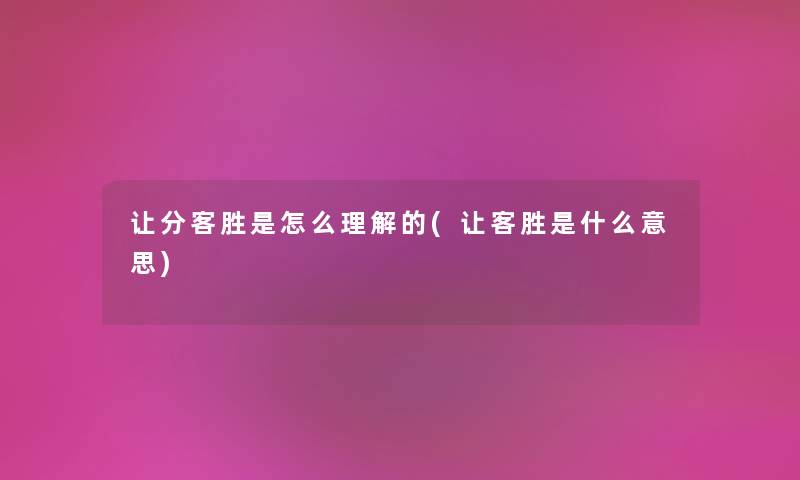 让分客胜是怎么理解的(让客胜是什么意思) 让分客胜是怎么理解的(让客胜是什么意思)
