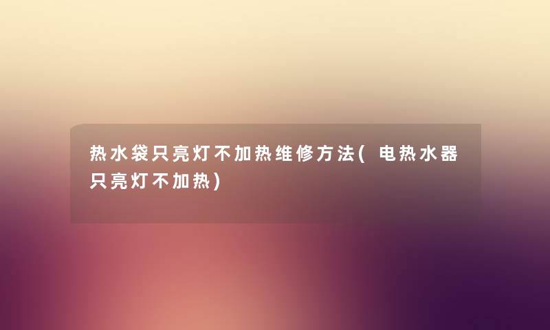 热水袋只亮灯不加热维修方法(电热水器只亮灯不加热) 热水袋只亮灯不加热维修方法(电热水器只亮灯不加热)