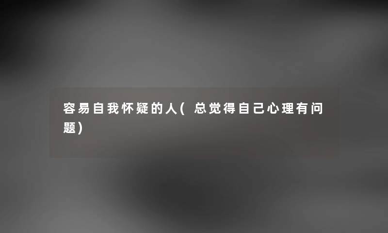 容易自我怀疑的人(总觉得自己心理有问题) 容易自我怀疑的人(总觉得自己心理有问题)