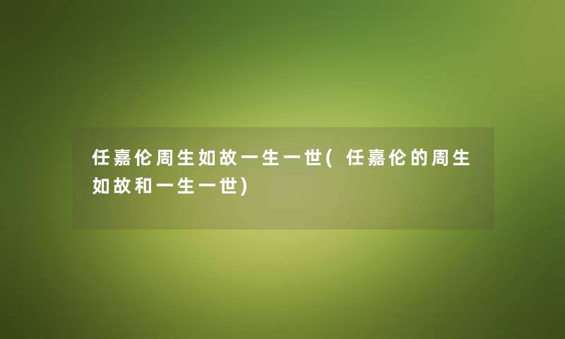 任嘉伦周生如故一生一世(任嘉伦的周生如故和一生一世) 任嘉伦周生如故一生一世(任嘉伦的周生如故和一生一世)