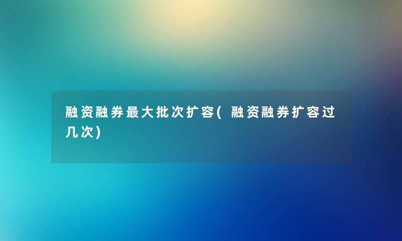 融资融券大批次扩容(融资融券扩容过几次) 融资融券大批次扩容(融资融券扩容过几次)