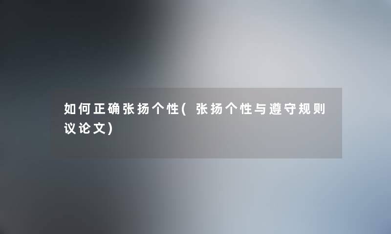 如何正确张扬个性(张扬个性与遵守规则议论文) 如何正确张扬个性(张扬个性与遵守规则议论文)