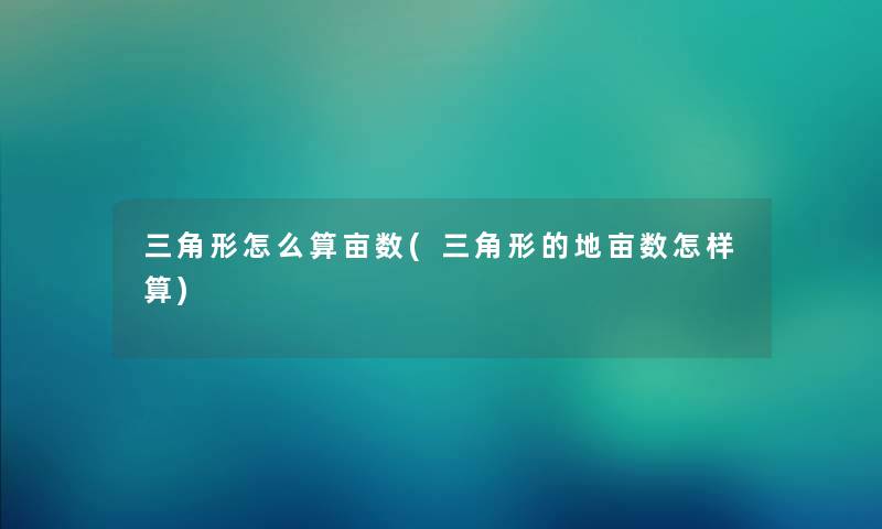 三角形怎么算亩数(三角形的地亩数怎样算) 三角形怎么算亩数(三角形的地亩数怎样算)