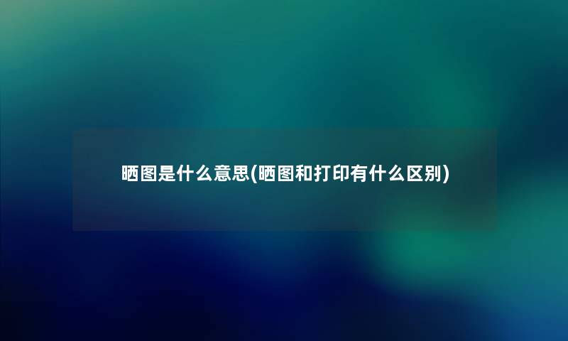 晒图是什么意思(晒图和打印有什么区别) 晒图是什么意思(晒图和打印有什么区别)