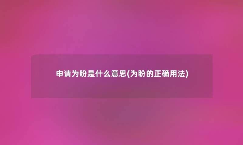 申请为盼是什么意思(为盼的正确用法) 申请为盼是什么意思(为盼的正确用法)