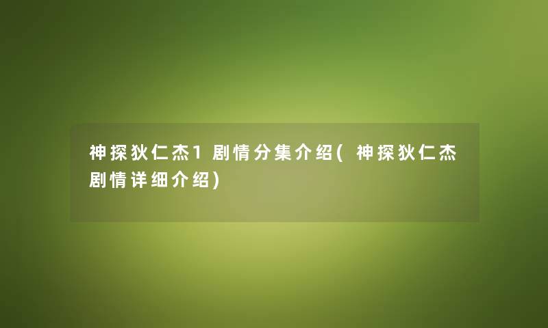 神探狄仁杰1剧情分集介绍(神探狄仁杰剧情详细介绍) 神探狄仁杰1剧情分集介绍(神探狄仁杰剧情详细介绍)