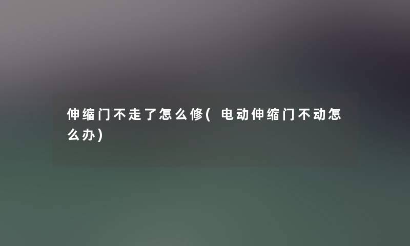 伸缩门不走了怎么修(电动伸缩门不动怎么办) 伸缩门不走了怎么修(电动伸缩门不动怎么办)