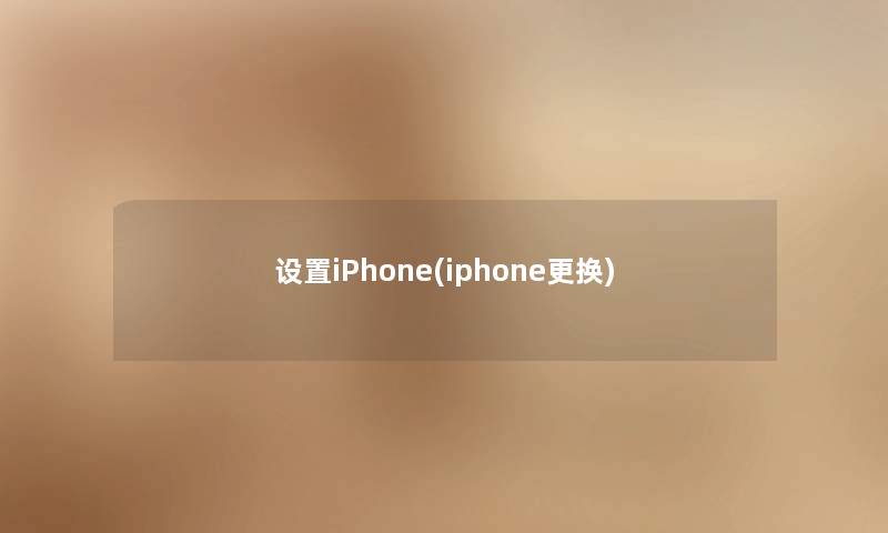 设置iPhone(iphone更换) 设置iPhone(iphone更换)