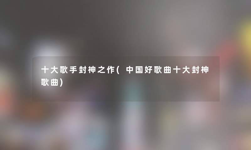 一些歌手封神之作(中国好歌曲一些封神歌曲)